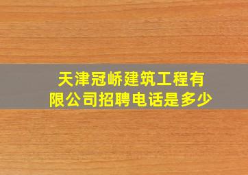 天津冠峤建筑工程有限公司招聘电话是多少