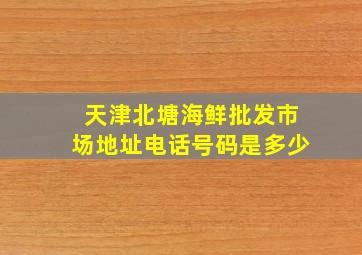 天津北塘海鲜批发市场地址电话号码是多少