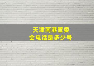 天津南港管委会电话是多少号