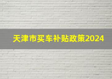 天津市买车补贴政策2024