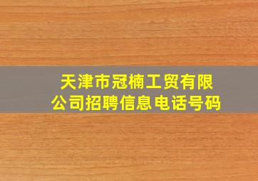 天津市冠楠工贸有限公司招聘信息电话号码