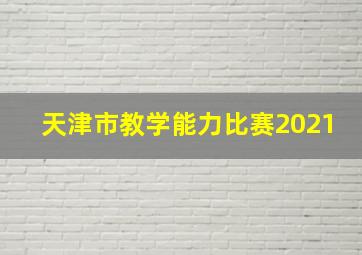 天津市教学能力比赛2021