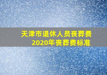 天津市退休人员丧葬费2020年丧葬费标准