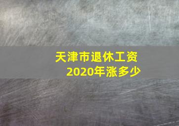 天津市退休工资2020年涨多少