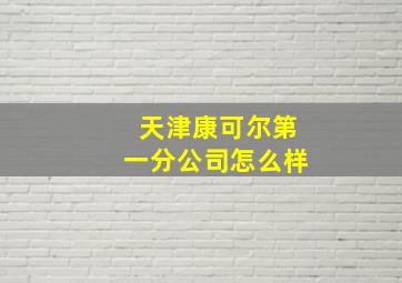 天津康可尔第一分公司怎么样