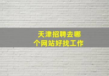 天津招聘去哪个网站好找工作