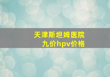 天津斯坦姆医院九价hpv价格