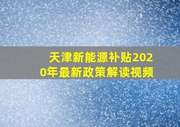 天津新能源补贴2020年最新政策解读视频