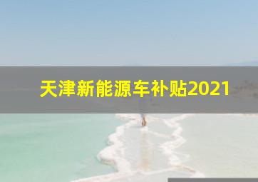 天津新能源车补贴2021