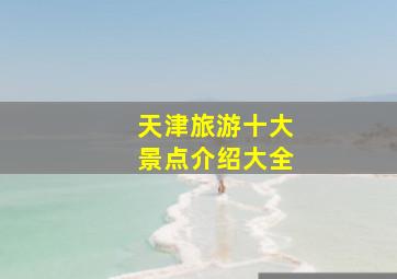 天津旅游十大景点介绍大全