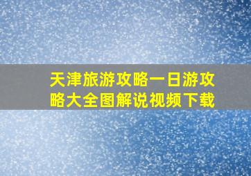 天津旅游攻略一日游攻略大全图解说视频下载