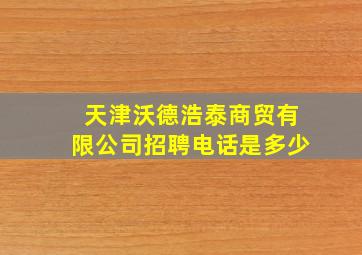 天津沃德浩泰商贸有限公司招聘电话是多少