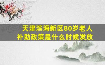 天津滨海新区80岁老人补助政策是什么时候发放