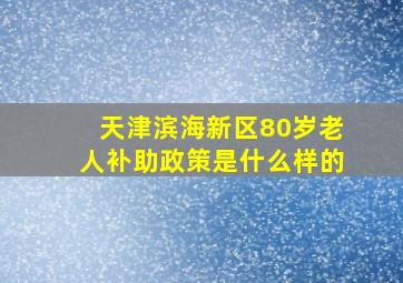 天津滨海新区80岁老人补助政策是什么样的