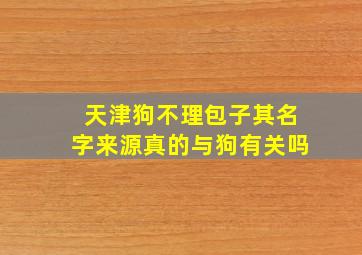 天津狗不理包子其名字来源真的与狗有关吗