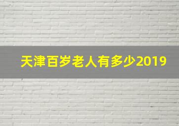 天津百岁老人有多少2019