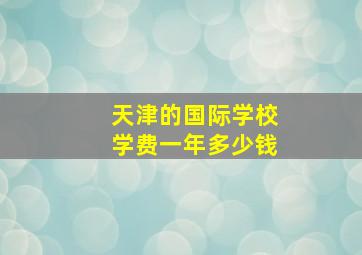 天津的国际学校学费一年多少钱