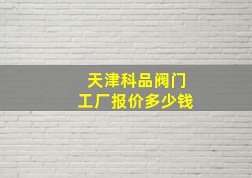 天津科品阀门工厂报价多少钱