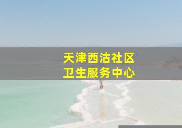 天津西沽社区卫生服务中心