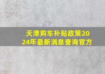 天津购车补贴政策2024年最新消息查询官方