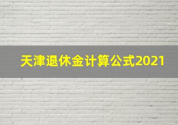 天津退休金计算公式2021