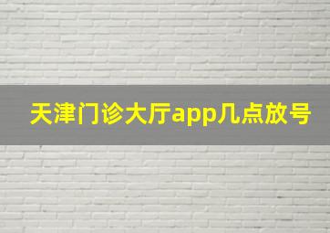 天津门诊大厅app几点放号