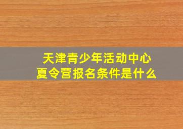 天津青少年活动中心夏令营报名条件是什么