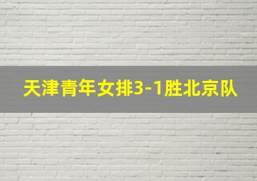 天津青年女排3-1胜北京队