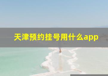 天津预约挂号用什么app