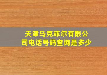 天津马克菲尔有限公司电话号码查询是多少