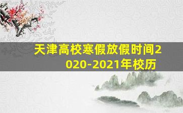 天津高校寒假放假时间2020-2021年校历