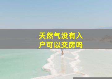 天然气没有入户可以交房吗