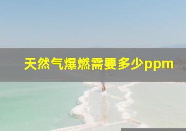 天然气爆燃需要多少ppm