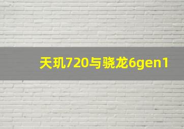 天玑720与骁龙6gen1