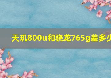 天玑800u和骁龙765g差多少