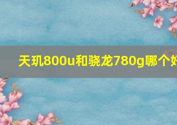 天玑800u和骁龙780g哪个好