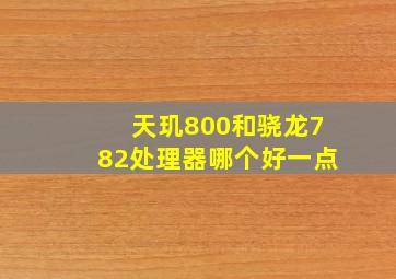 天玑800和骁龙782处理器哪个好一点