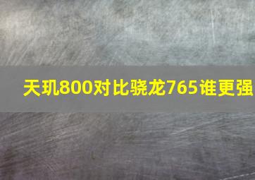 天玑800对比骁龙765谁更强