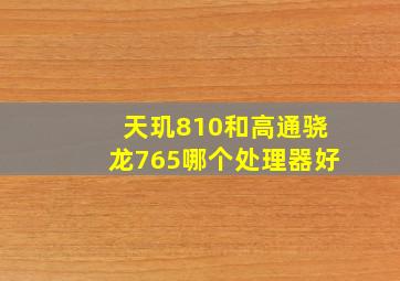 天玑810和高通骁龙765哪个处理器好