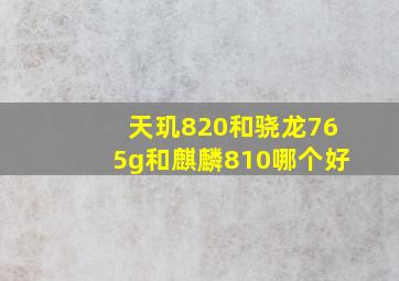 天玑820和骁龙765g和麒麟810哪个好