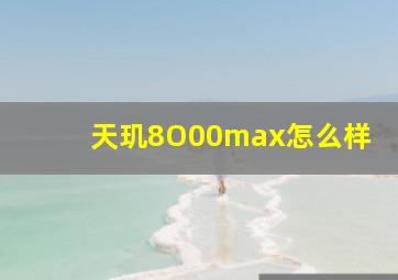 天玑8O00max怎么样