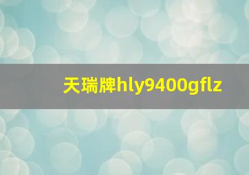 天瑞牌hly9400gflz