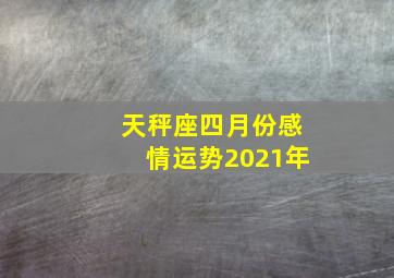 天秤座四月份感情运势2021年