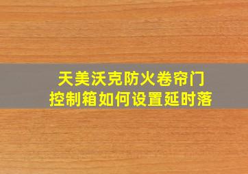 天美沃克防火卷帘门控制箱如何设置延时落