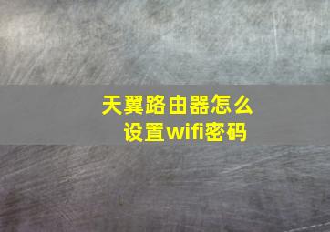 天翼路由器怎么设置wifi密码