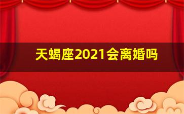 天蝎座2021会离婚吗