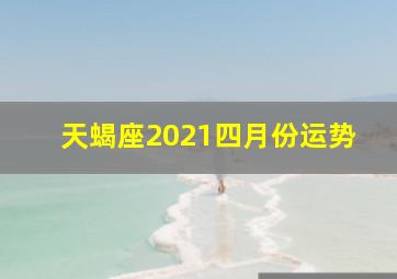 天蝎座2021四月份运势