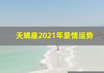 天蝎座2021年爱情运势