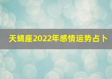 天蝎座2022年感情运势占卜