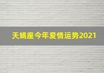 天蝎座今年爱情运势2021